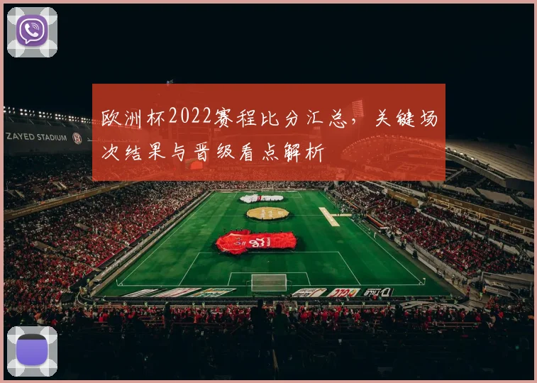欧洲杯2022赛程比分汇总，关键场次结果与晋级看点解析