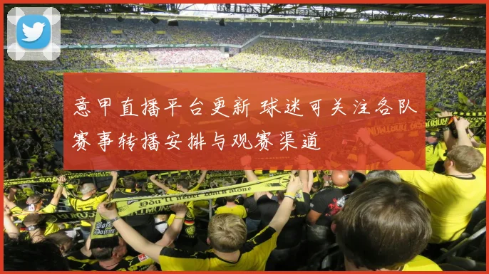 意甲直播平台更新 球迷可关注各队赛事转播安排与观赛渠道