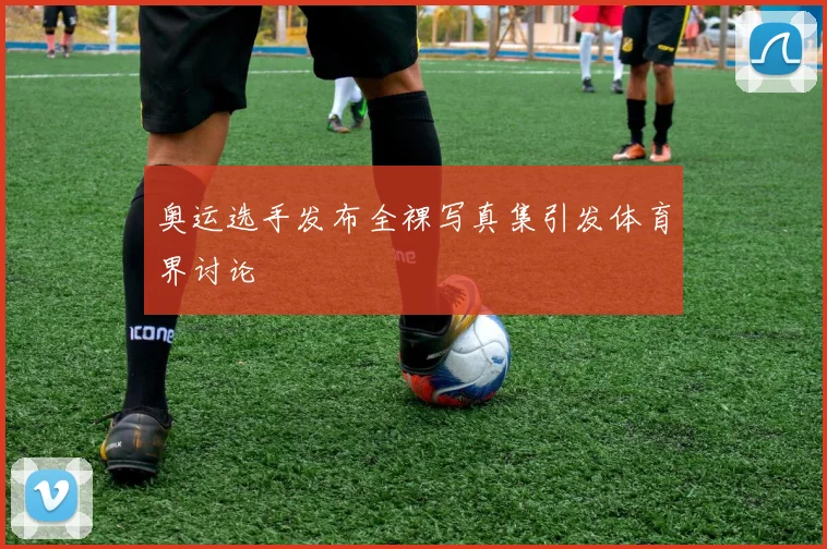 奥运选手发布全裸写真集引发体育界讨论