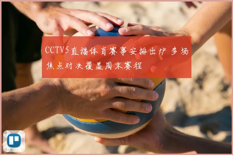 CCTV5直播体育赛事安排出炉 多场焦点对决覆盖周末赛程