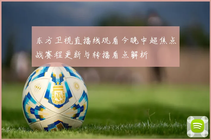 东方卫视直播线观看今晚中超焦点战赛程更新与转播看点解析