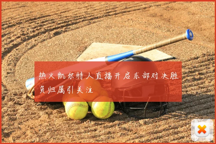 热火凯尔特人直播开启东部对决胜负归属引关注