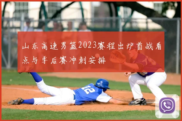 山东高速男篮2023赛程出炉首战看点与季后赛冲刺安排