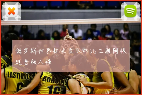 俄罗斯世界杯法国队四比三胜阿根廷晋级八强