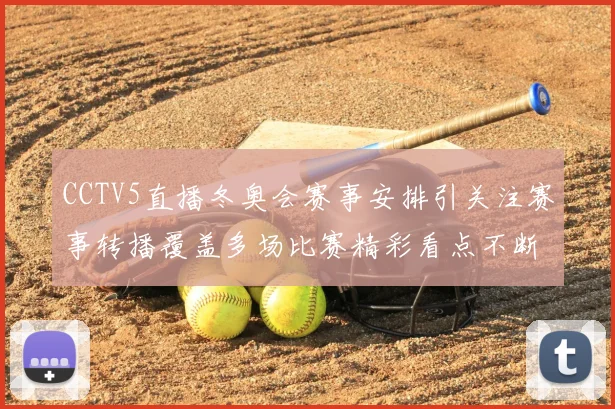 CCTV5直播冬奥会赛事安排引关注赛事转播覆盖多场比赛精彩看点不断