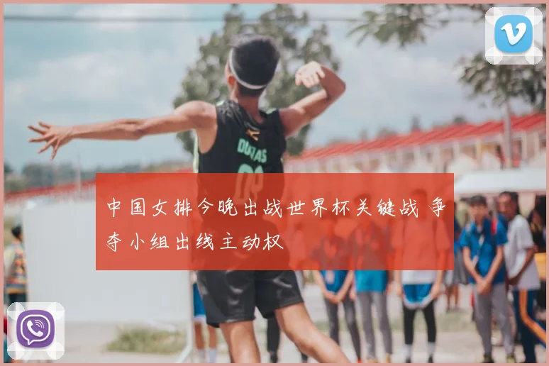 中国女排今晚出战世界杯关键战 争夺小组出线主动权