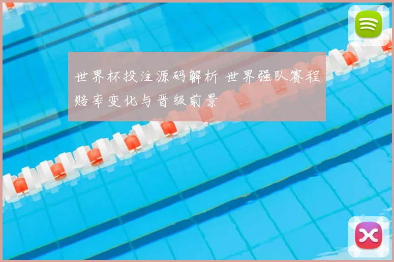 世界杯投注源码解析 世界强队赛程赔率变化与晋级前景