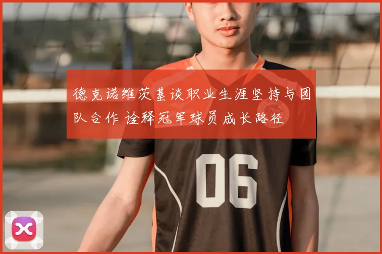 德克诺维茨基谈职业生涯坚持与团队合作 诠释冠军球员成长路径