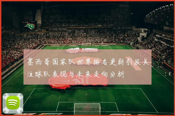 墨西哥国家队世界排名更新引发关注球队表现与未来走向分析