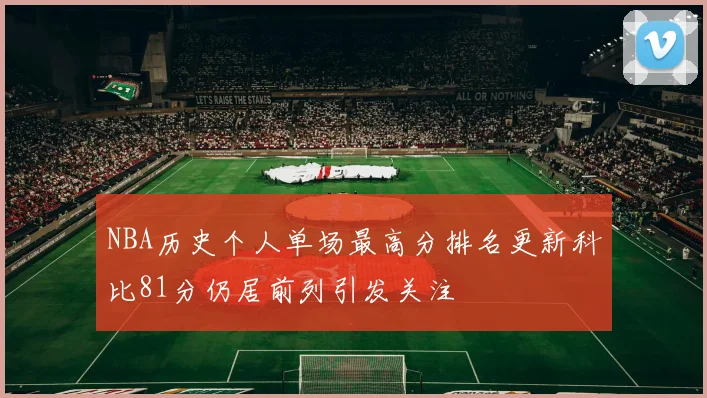 NBA历史个人单场最高分排名更新科比81分仍居前列引发关注