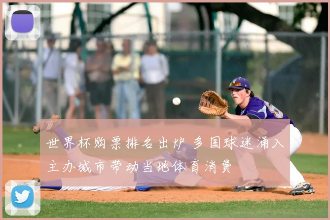 世界杯购票排名出炉 多国球迷涌入主办城市带动当地体育消费