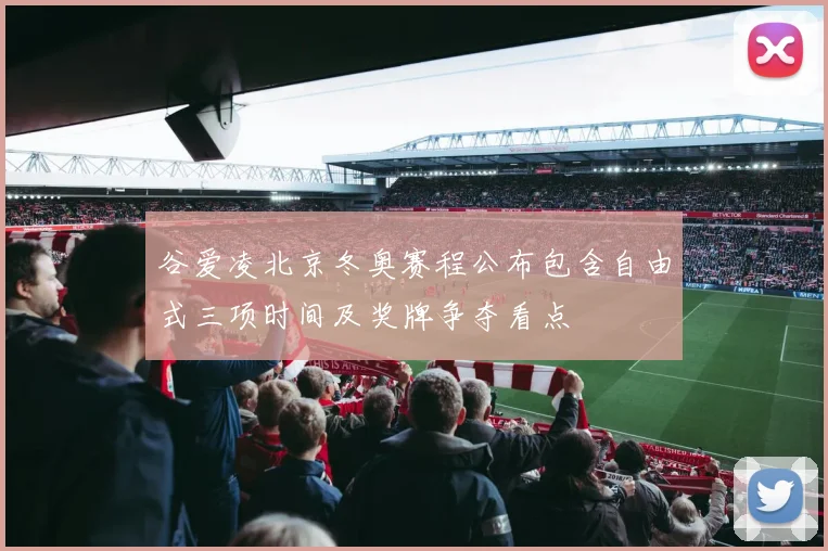谷爱凌北京冬奥赛程公布包含自由式三项时间及奖牌争夺看点