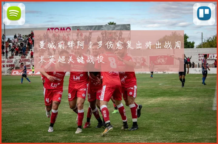 曼城前锋阿圭罗伤愈复出将出战周末英超关键战役