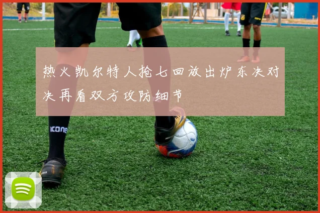 热火凯尔特人抢七回放出炉东决对决再看双方攻防细节