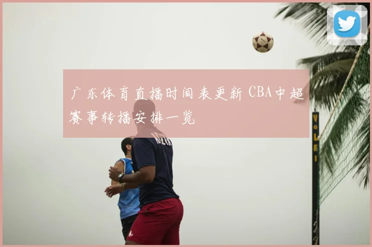 广东体育直播时间表更新 CBA中超赛事转播安排一览