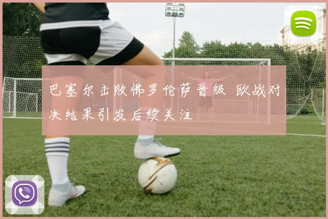 巴塞尔击败佛罗伦萨晋级 欧战对决结果引发后续关注