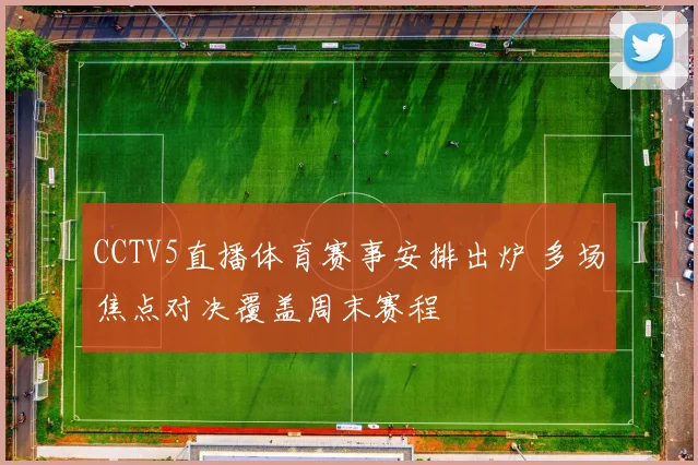 CCTV5直播体育赛事安排出炉 多场焦点对决覆盖周末赛程