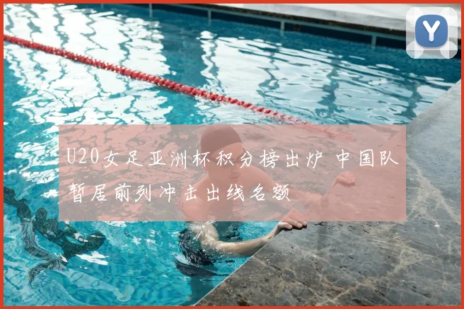 U20女足亚洲杯积分榜出炉 中国队暂居前列冲击出线名额