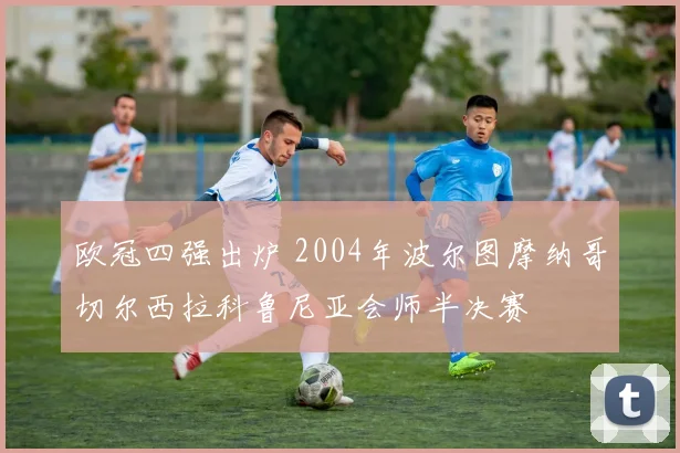 欧冠四强出炉 2004年波尔图摩纳哥切尔西拉科鲁尼亚会师半决赛