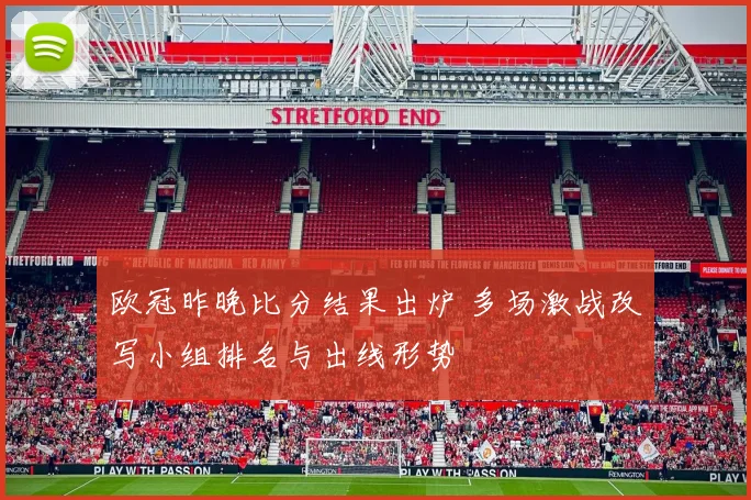 欧冠昨晚比分结果出炉 多场激战改写小组排名与出线形势