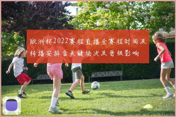 欧洲杯2022赛程直播全赛程时间及转播安排含关键场次及晋级影响