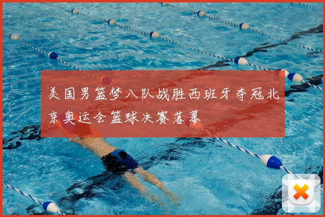 美国男篮梦八队战胜西班牙夺冠北京奥运会篮球决赛落幕