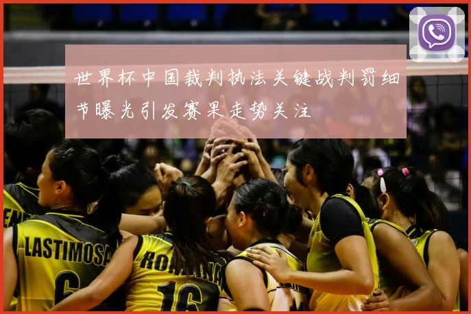 世界杯中国裁判执法关键战判罚细节曝光引发赛果走势关注