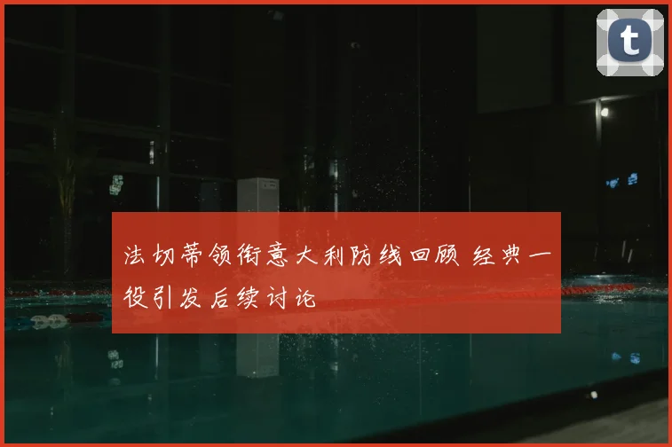 法切蒂领衔意大利防线回顾 经典一役引发后续讨论