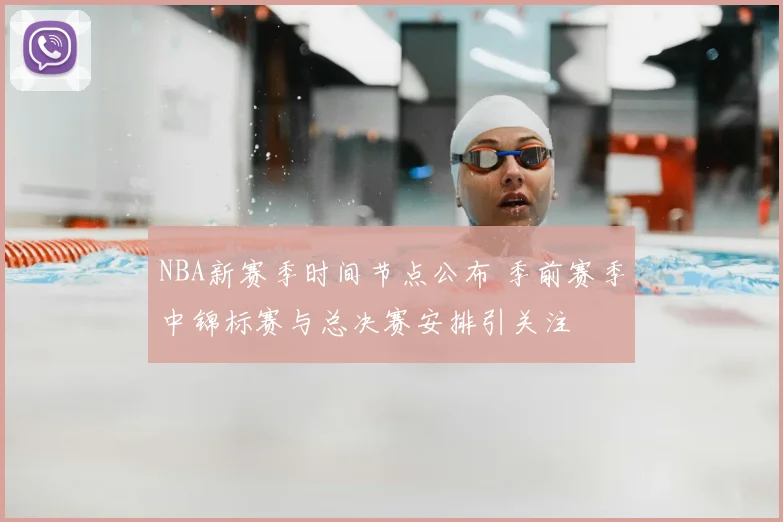 NBA新赛季时间节点公布 季前赛季中锦标赛与总决赛安排引关注