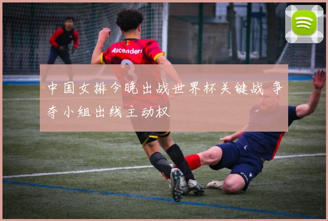 中国女排今晚出战世界杯关键战 争夺小组出线主动权