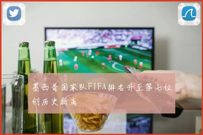 墨西哥国家队FIFA排名升至第七位创历史新高