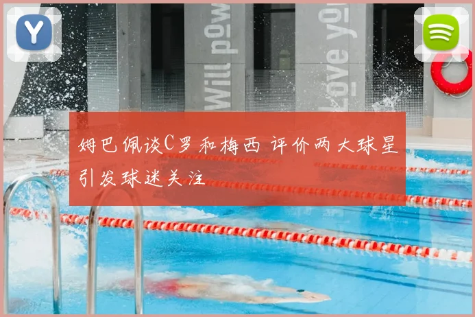 姆巴佩谈C罗和梅西 评价两大球星引发球迷关注