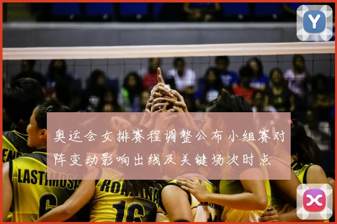 奥运会女排赛程调整公布小组赛对阵变动影响出线及关键场次时点