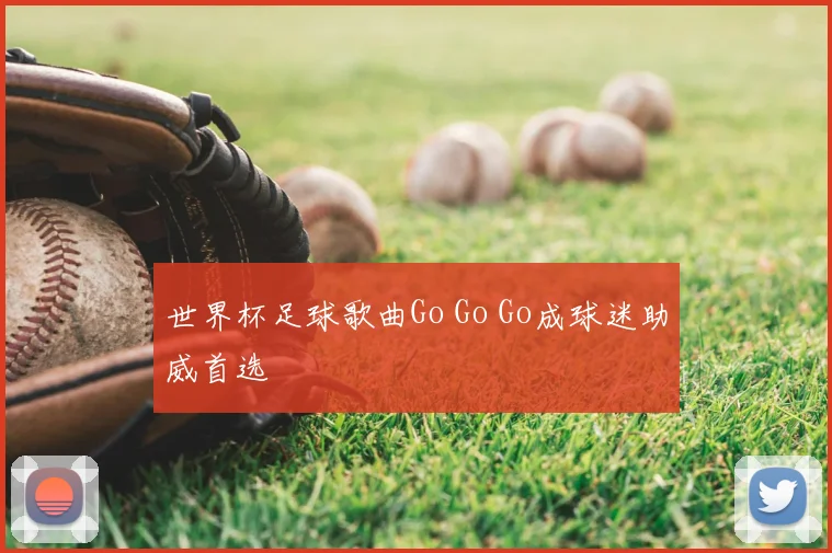 世界杯足球歌曲Go Go Go成球迷助威首选