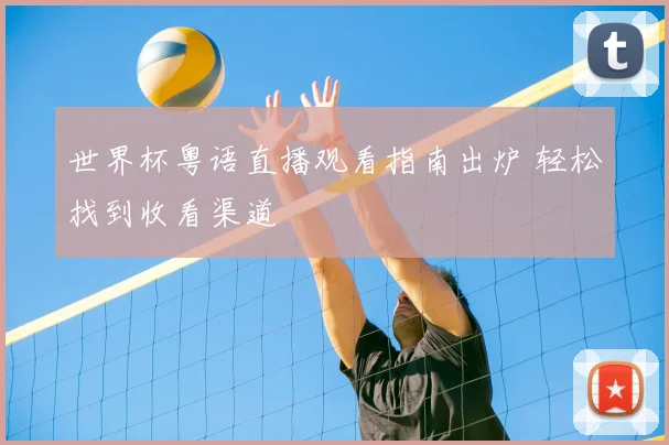 世界杯粤语直播观看指南出炉 轻松找到收看渠道