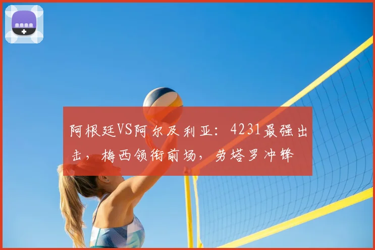 阿根廷VS阿尔及利亚：4231最强出击，梅西领衔前场，劳塔罗冲锋