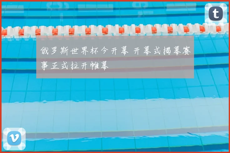 俄罗斯世界杯今开幕 开幕式揭幕赛事正式拉开帷幕
