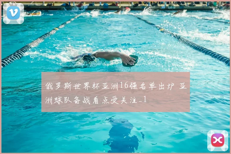 俄罗斯世界杯亚洲16强名单出炉 亚洲球队备战看点受关注_1