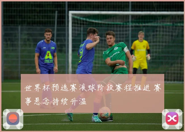 世界杯预选赛滚球阶段赛程推进 赛事悬念持续升温